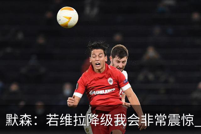 默森：若维拉降级我会非常震惊 阿森纳将以两位数积分优势夺冠